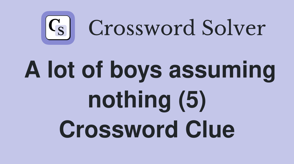 A lot of boys assuming nothing (5) Crossword Clue Answers Crossword
